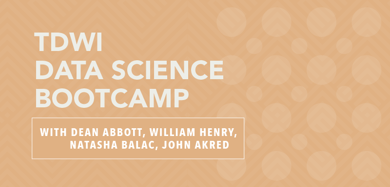 TDWI Data Science Bootcamp with Dean Abbott, William Henry, Natasha Balac, John Akred